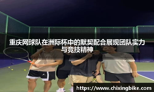 重庆网球队在洲际杯中的默契配合展现团队实力与竞技精神