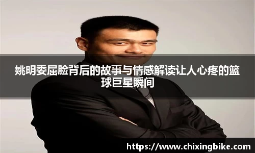 姚明委屈脸背后的故事与情感解读让人心疼的篮球巨星瞬间