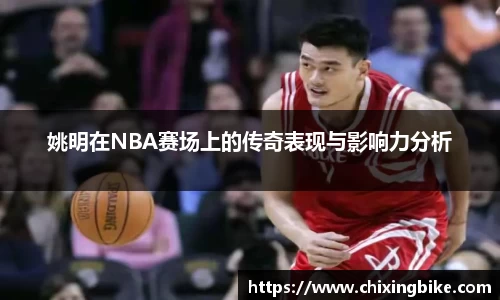 姚明在NBA赛场上的传奇表现与影响力分析