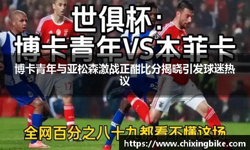 博卡青年与亚松森激战正酣比分揭晓引发球迷热议
