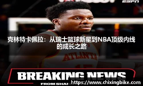 克林特卡佩拉：从瑞士篮球新星到NBA顶级内线的成长之路