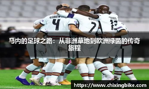 马内的足球之路：从非洲草地到欧洲绿茵的传奇旅程